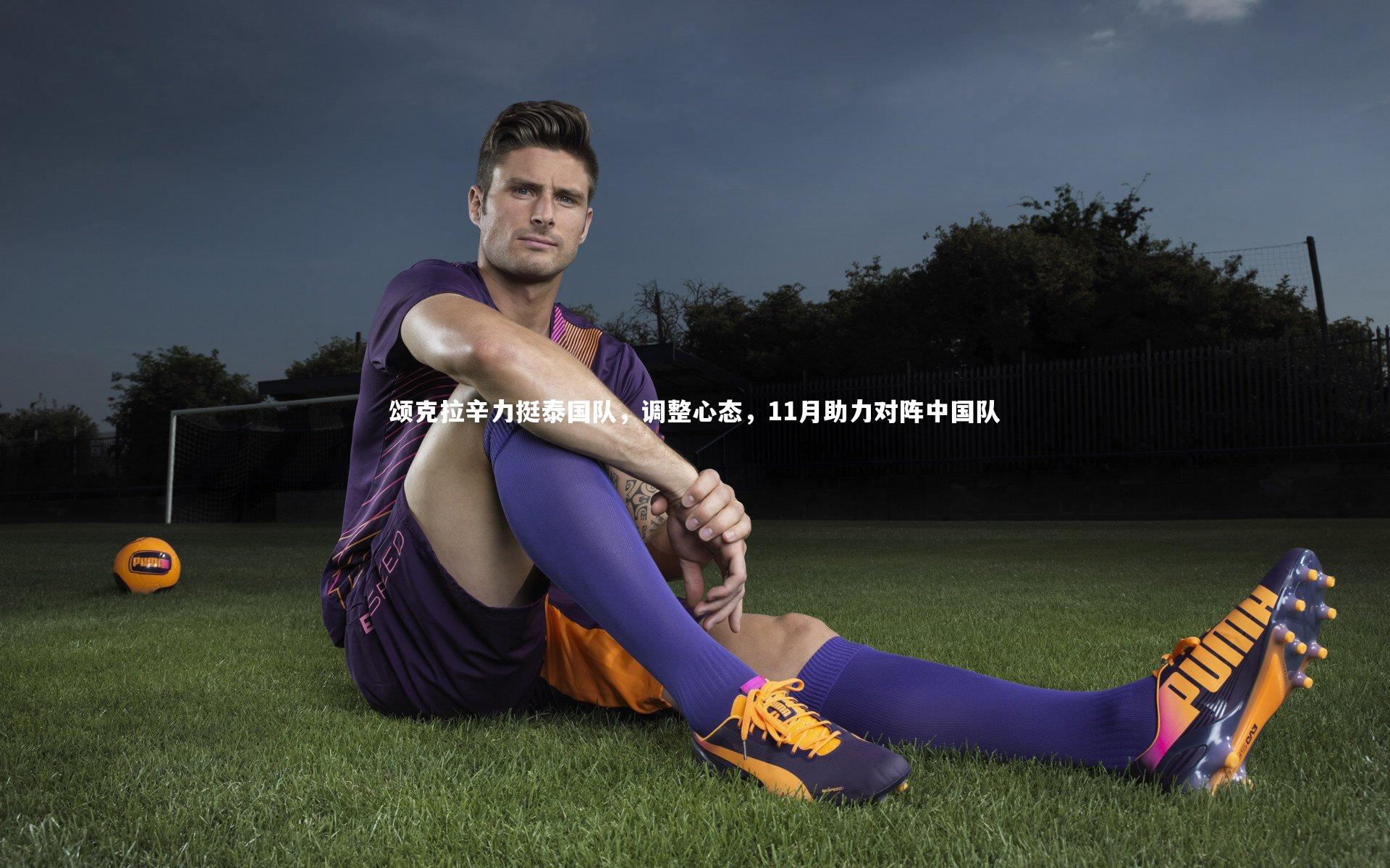 【球速官网】颂克拉辛力挺泰国队，调整心态，11月助力对阵中国队