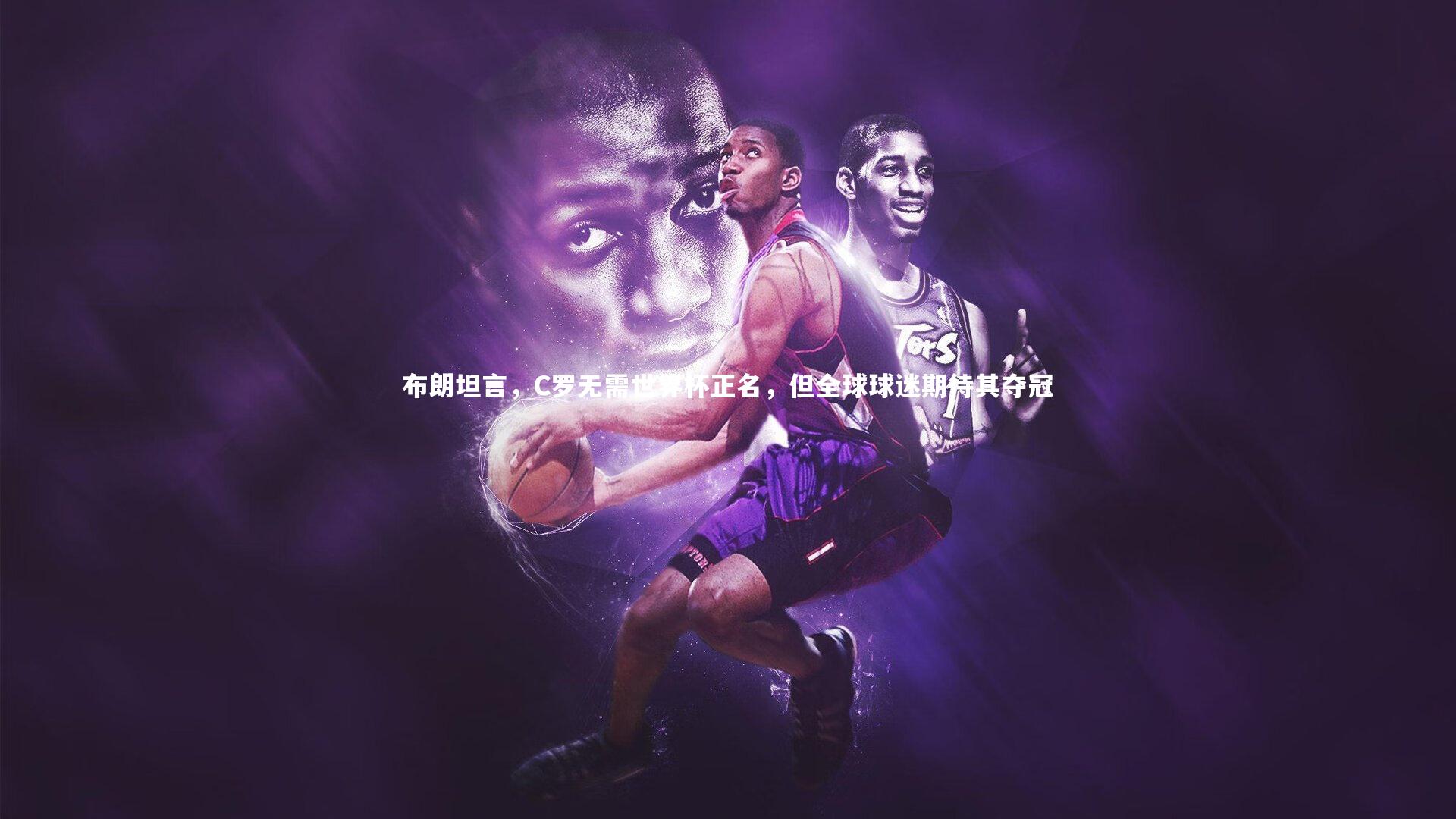 【球速体育】布朗坦言，C罗无需世界杯正名，但全球球迷期待其夺冠