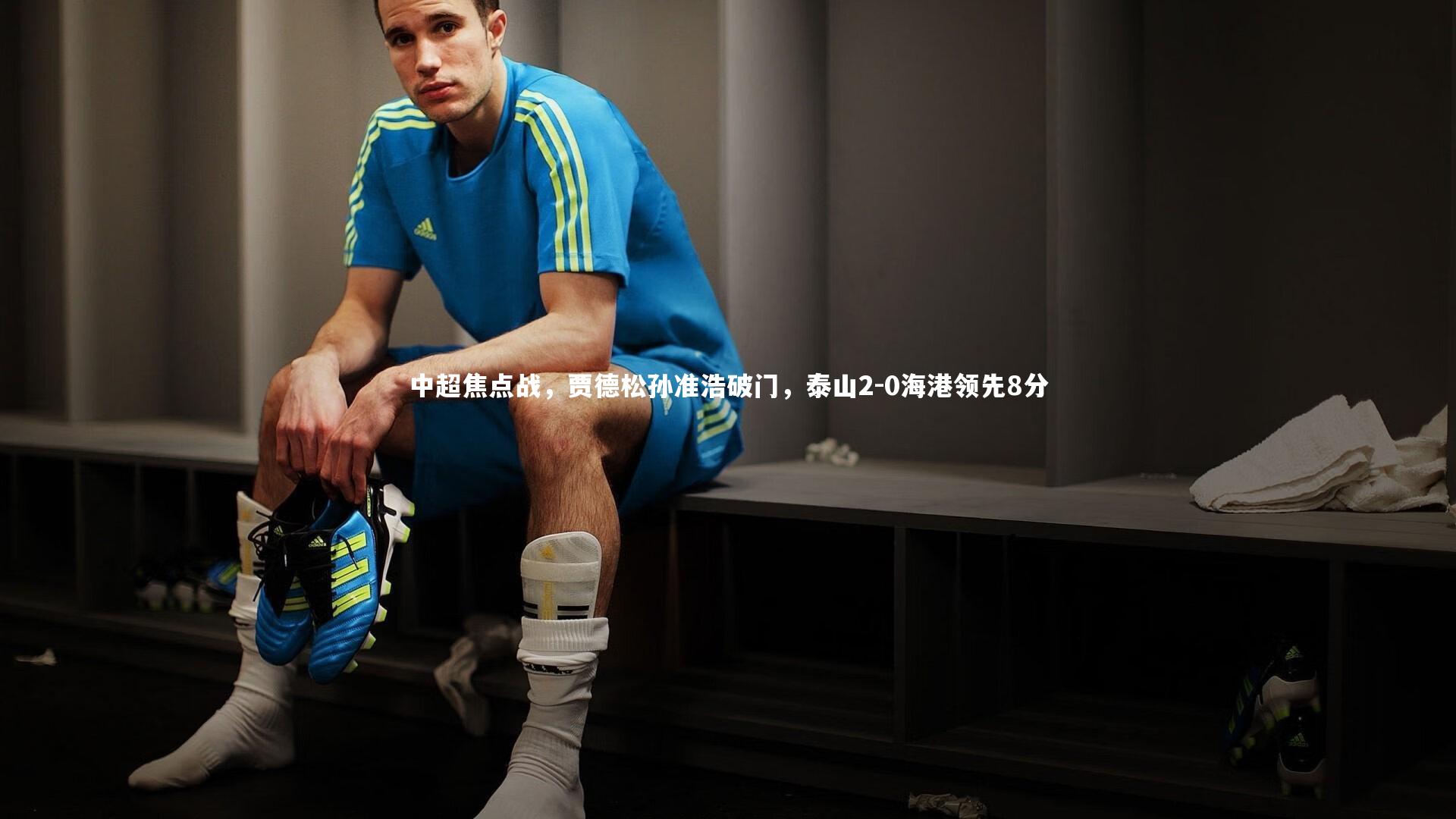 球速体育app|中超焦点战，贾德松孙准浩破门，泰山2-0海港领先8分